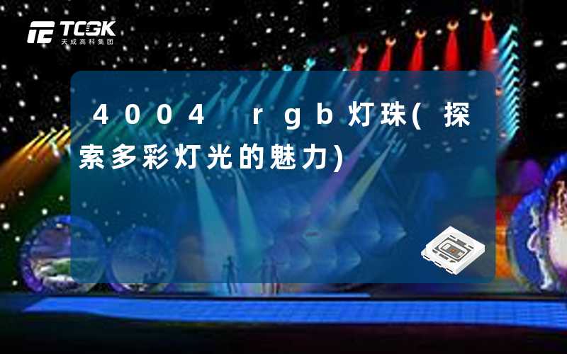 4004 rgb灯珠(探索多彩灯光的魅力)